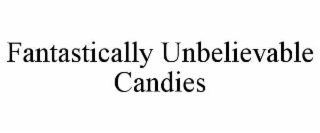 FANTASTICALLY UNBELIEVABLE CANDIES