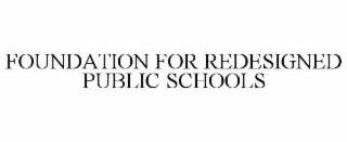 FOUNDATION FOR REDESIGNED PUBLIC SCHOOLS