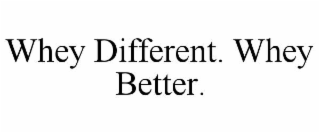 WHEY DIFFERENT. WHEY BETTER.