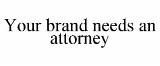 YOUR BRAND NEEDS AN ATTORNEY