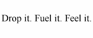 DROP IT. FUEL IT. FEEL IT.