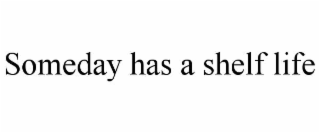 SOMEDAY HAS A SHELF LIFE