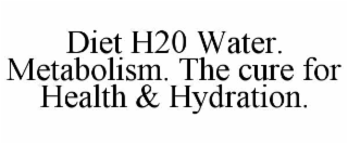 DIET H20 WATER. METABOLISM. THE CURE FOR HEALTH & HYDRATION.