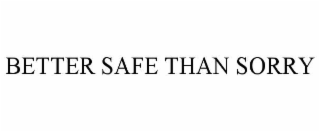 BETTER SAFE THAN SORRY