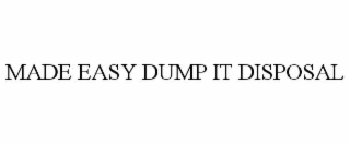 MADE EASY DUMP IT DISPOSAL