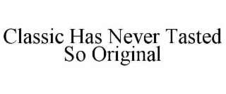 CLASSIC HAS NEVER TASTED SO ORIGINAL