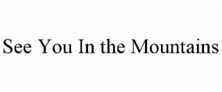 SEE YOU IN THE MOUNTAINS
