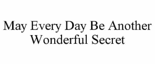 MAY EVERY DAY BE ANOTHER WONDERFUL SECRET