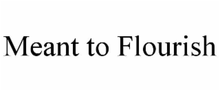 MEANT TO FLOURISH