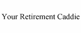 YOUR RETIREMENT CADDIE