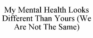 MY MENTAL HEALTH LOOKS DIFFERENT THAN YOURS (WE ARE NOT THE SAME)
