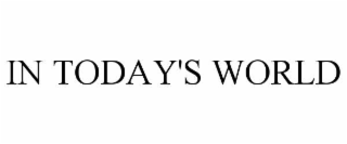 IN TODAY'S WORLD