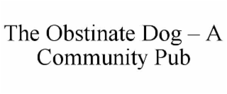 THE OBSTINATE DOG â A COMMUNITY PUB