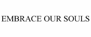 EMBRACE OUR SOULS