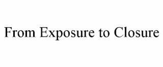 FROM EXPOSURE TO CLOSURE