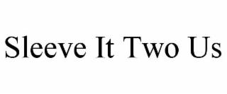 SLEEVE IT TWO US