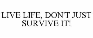 LIVE LIFE, DON'T JUST SURVIVE IT!
