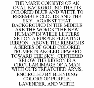 THE MARK CONSISTS OF AN OVAL BACKGROUND THAT IS COLORED BLUE AND WHITE TO RESEMBLE CLOUDS AND THE SKY.  AGAINST THAT BACKGROUND IN THE MIDDLE ARE THE WORDS "THE NEW HUMAN" IN WHITE LETTERS SET ON A PU