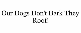 OUR DOGS DON'T BARK THEY ROOF!