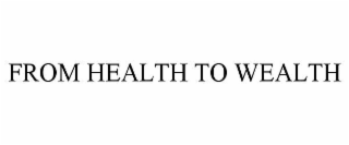 FROM HEALTH TO WEALTH
