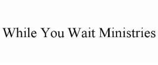 WHILE YOU WAIT MINISTRIES