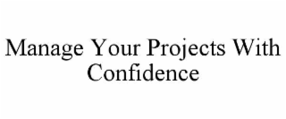MANAGE YOUR PROJECTS WITH CONFIDENCE