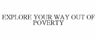 EXPLORE YOUR WAY OUT OF POVERTY