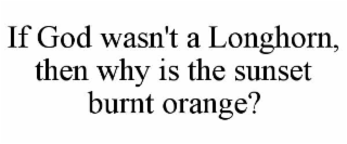 IF GOD WASN'T A LONGHORN, THEN WHY IS THE SUNSET BURNT ORANGE?
