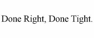 DONE RIGHT, DONE TIGHT.