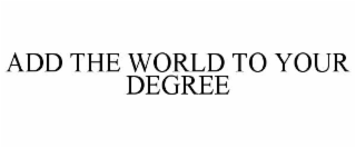 ADD THE WORLD TO YOUR DEGREE