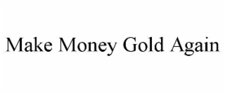 MAKE MONEY GOLD AGAIN