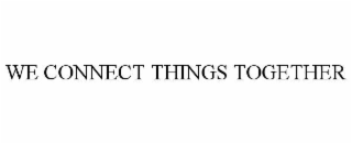 WE CONNECT THINGS TOGETHER