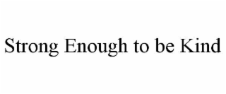 STRONG ENOUGH TO BE KIND