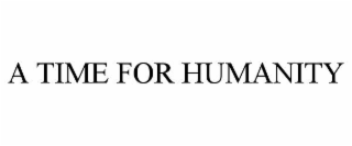 A TIME FOR HUMANITY