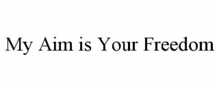 MY AIM IS YOUR FREEDOM