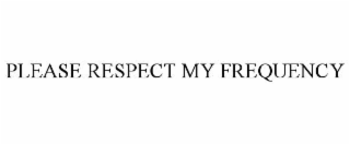 PLEASE RESPECT MY FREQUENCY