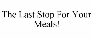 THE LAST STOP FOR YOUR MEALS!