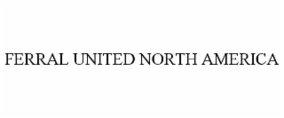 FERRAL UNITED NORTH AMERICA