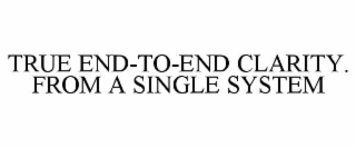 TRUE END-TO-END CLARITY. FROM A SINGLE SYSTEM