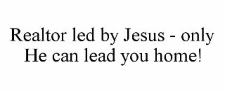 REALTOR LED BY JESUS - ONLY HE CAN LEAD YOU HOME!