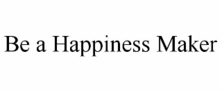 BE A HAPPINESS MAKER