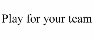 PLAY FOR YOUR TEAM
