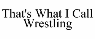 THAT'S WHAT I CALL WRESTLING