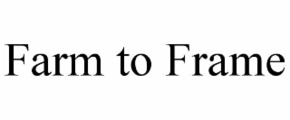 FARM TO FRAME