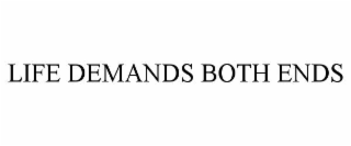 LIFE DEMANDS BOTH ENDS