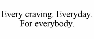 EVERY CRAVING. EVERYDAY. FOR EVERYBODY.