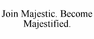 JOIN MAJESTIC. BECOME MAJESTIFIED.