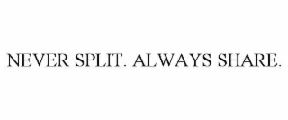 NEVER SPLIT. ALWAYS SHARE.