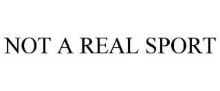 NOT A REAL SPORT