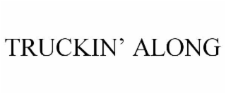 TRUCKINâ ALONG